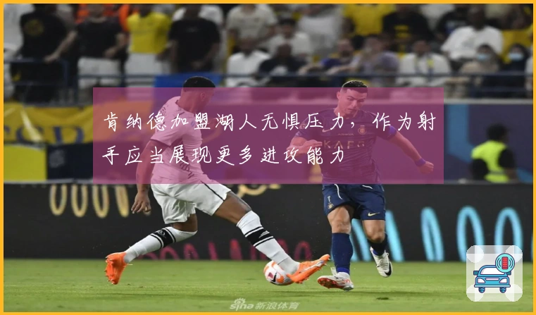 肯纳德加盟湖人无惧压力，作为射手应当展现更多进攻能力