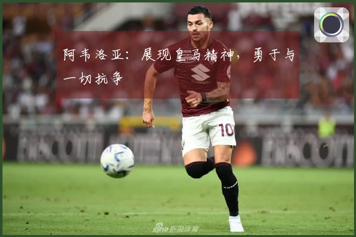 阿韦洛亚：展现皇马精神，勇于与一切抗争