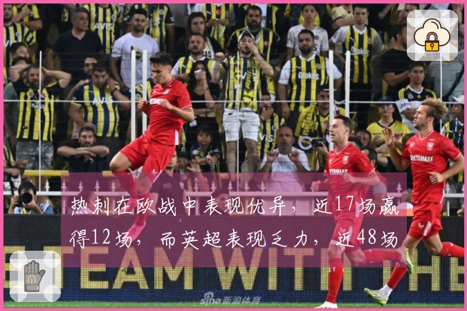 热刺在欧战中表现优异，近17场赢得12场，而英超表现乏力，近48场仅胜11场