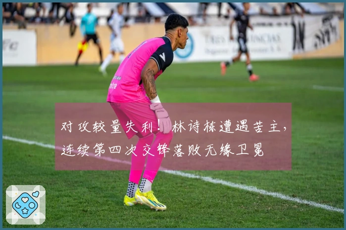 对攻较量失利！林诗栋遭遇苦主，连续第四次交锋落败无缘卫冕