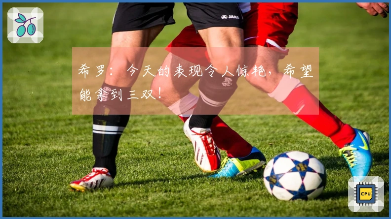 希罗：今天的表现令人惊艳，希望能拿到三双！