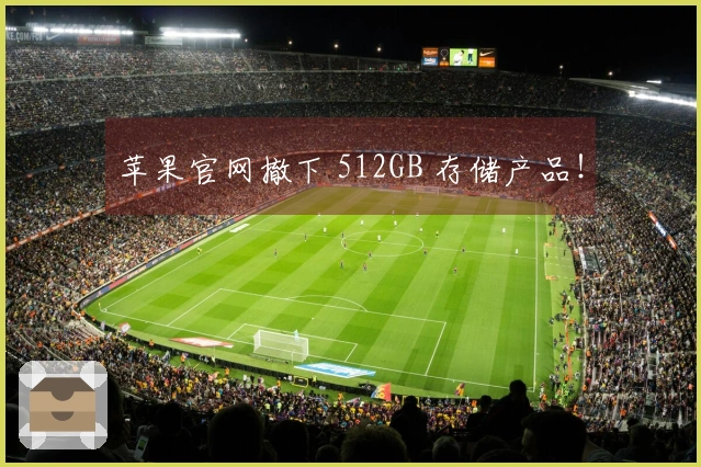 苹果官网撤下 512GB 存储产品!