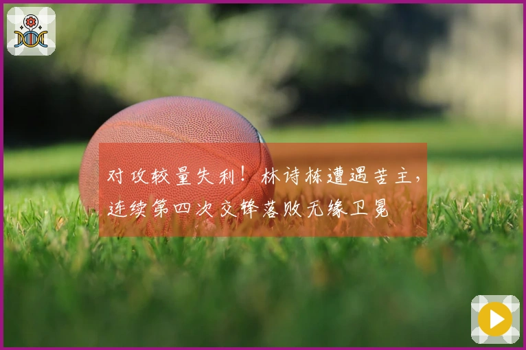 对攻较量失利！林诗栋遭遇苦主，连续第四次交锋落败无缘卫冕