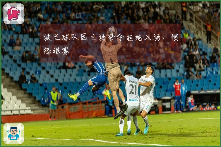 波兰球队因主场禁令拒绝入场，愤怒退赛