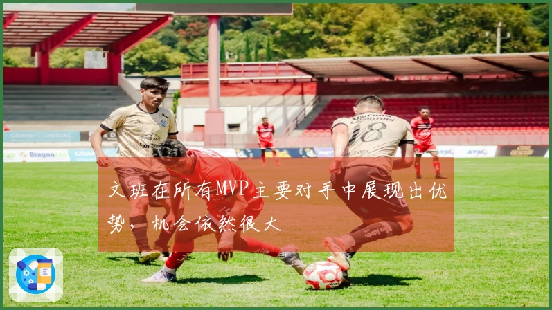 文班在所有MVP主要对手中展现出优势，机会依然很大