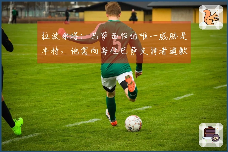 拉波尔塔：巴萨面临的唯一威胁是丰特，他需向每位巴萨支持者道歉
