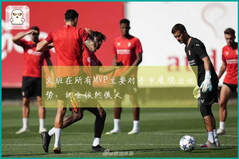 文班在所有MVP主要对手中展现出优势，机会依然很大
