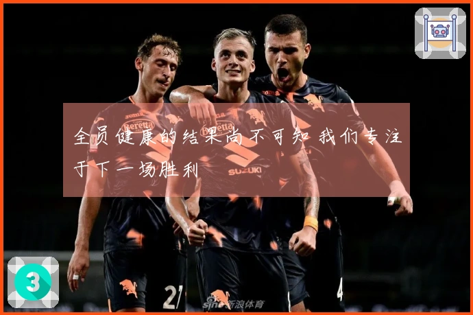 全员健康的结果尚不可知 我们专注于下一场胜利