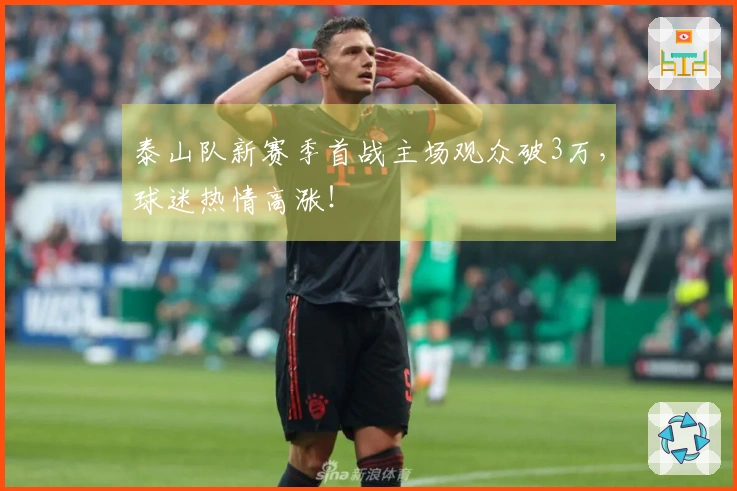 泰山队新赛季首战主场观众破3万，球迷热情高涨！