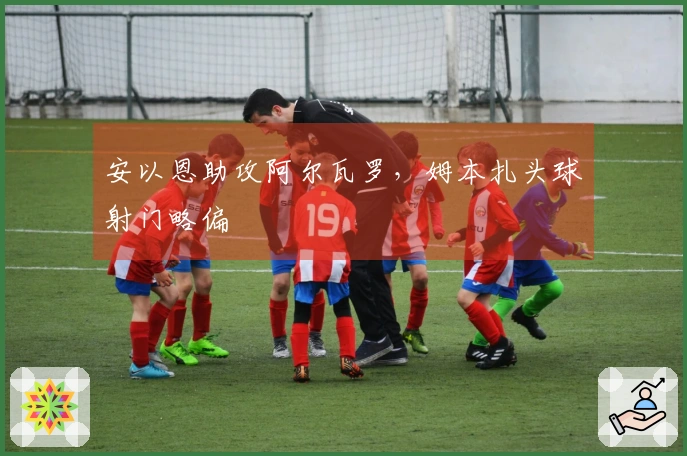 安以恩助攻阿尔瓦罗，姆本扎头球射门略偏