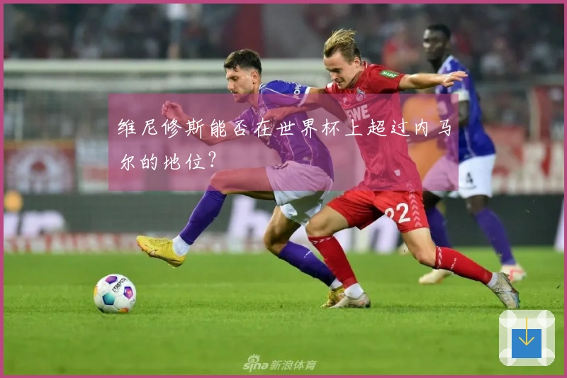 维尼修斯能否在世界杯上超过内马尔的地位？