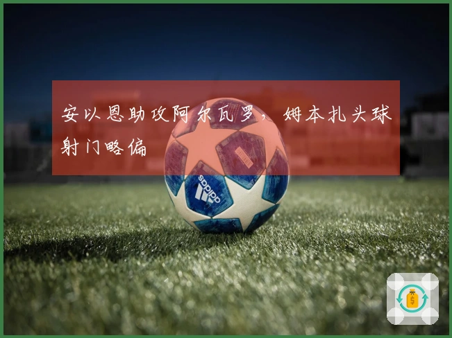 安以恩助攻阿尔瓦罗，姆本扎头球射门略偏