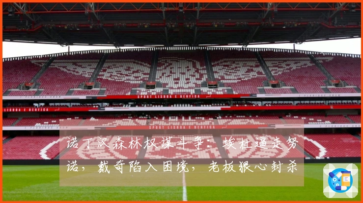 诺丁汉森林权谋斗争：埃杜逼走努诺，戴奇陷入困境，老板狠心封杀